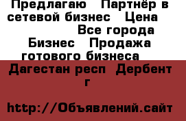 Предлагаю : Партнёр в сетевой бизнес › Цена ­ 1 500 000 - Все города Бизнес » Продажа готового бизнеса   . Дагестан респ.,Дербент г.